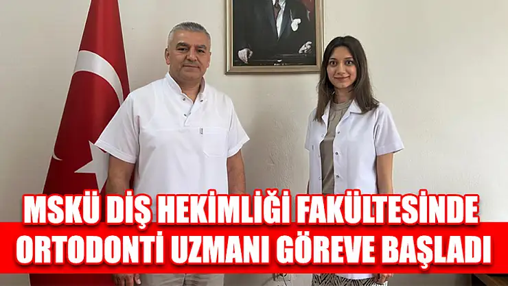 MSKÜ Diş Hekimliği fakültesinde ortodonti uzmanı göreve başladı