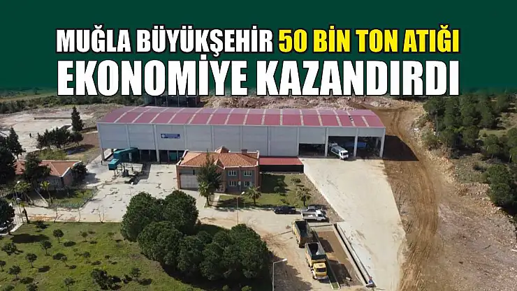 Muğla Büyükşehir 50 Bin Ton Atığı Ekonomiye Kazandırdı