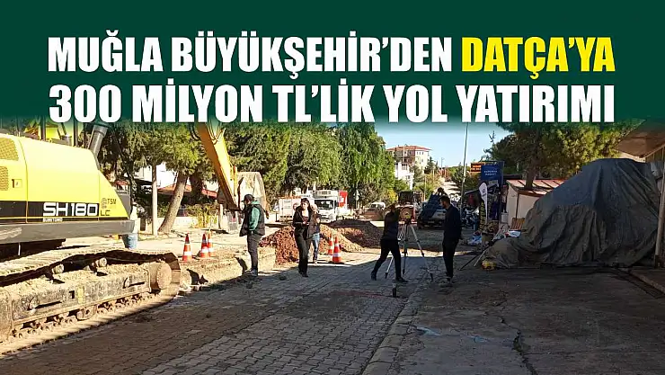 Muğla Büyükşehir'den Datça'ya 300 Milyon TL'lik Yol Yatırımı