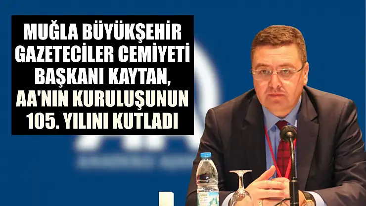 Muğla Büyükşehir Gazeteciler Cemiyeti Başkanı Kaytan, AA'nın kuruluşunun 105. yılını kutladı