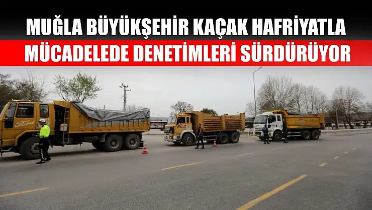 Muğla Büyükşehir Kaçak Hafriyatla Mücadelede Denetimleri Sürdürüyor