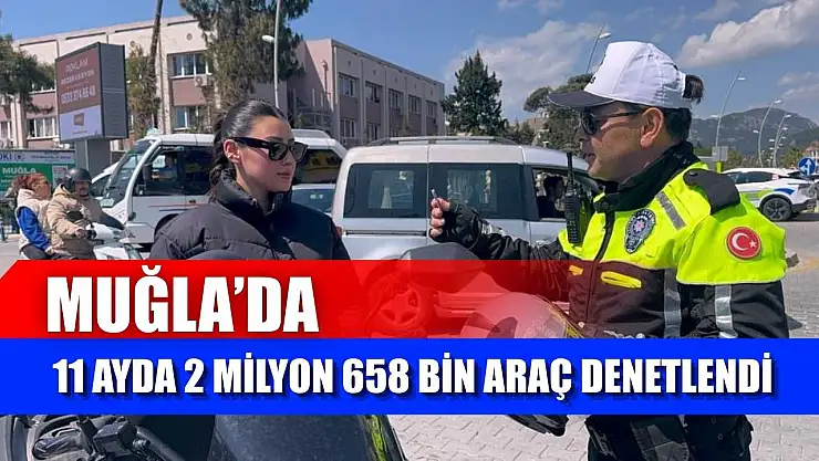 Muğla'da 11 ayda 2 milyon 658 bin araç denetlendi