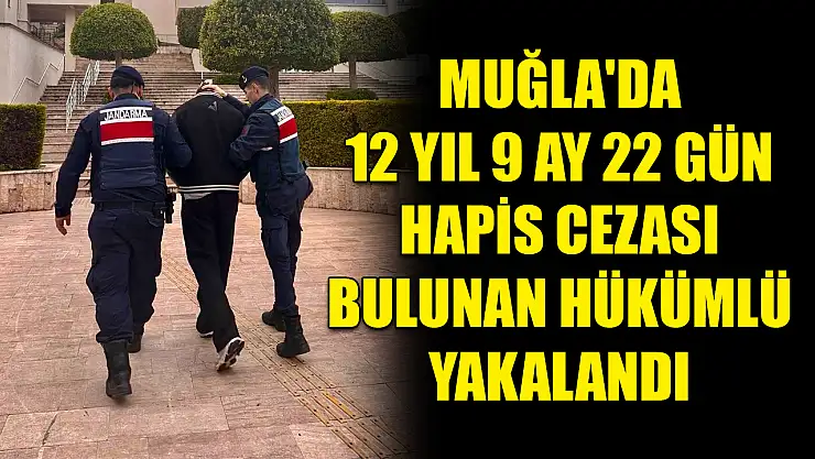 Muğla'da 12 yıl 9 ay 22 gün hapis cezası bulunan hükümlü yakalandı