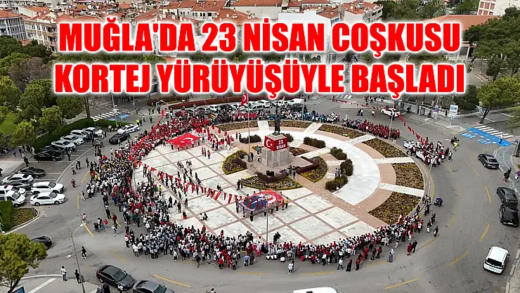Muğla'da 23 Nisan coşkusu kortej yürüyüşüyle başladı