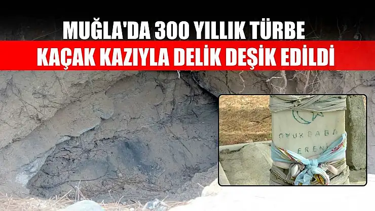 Muğla'da 300 yıllık türbe kaçak kazıyla delik deşik edildi