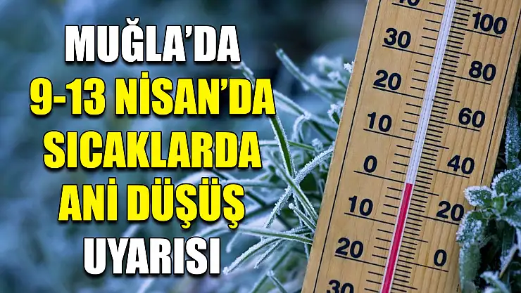 Muğla'da 9-13 Nisan'da sıcaklarda ani düşüş uyarısı
