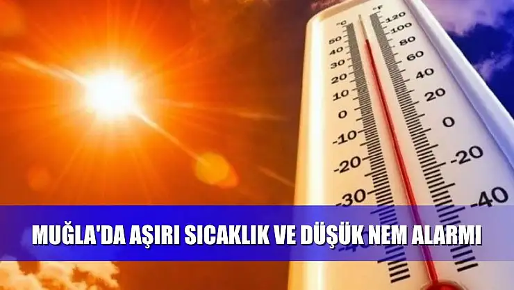 Muğla'da aşırı sıcaklık ve düşük nem alarmı