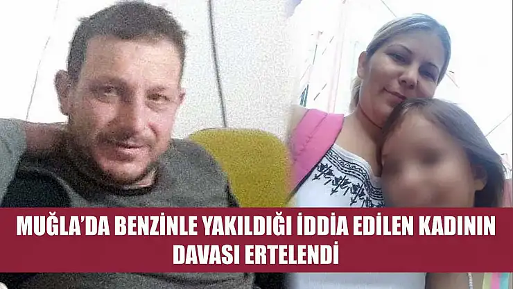 Muğla'da Benzinle Yakıldığı İddia Edilen Kadının Davası Ertelendi