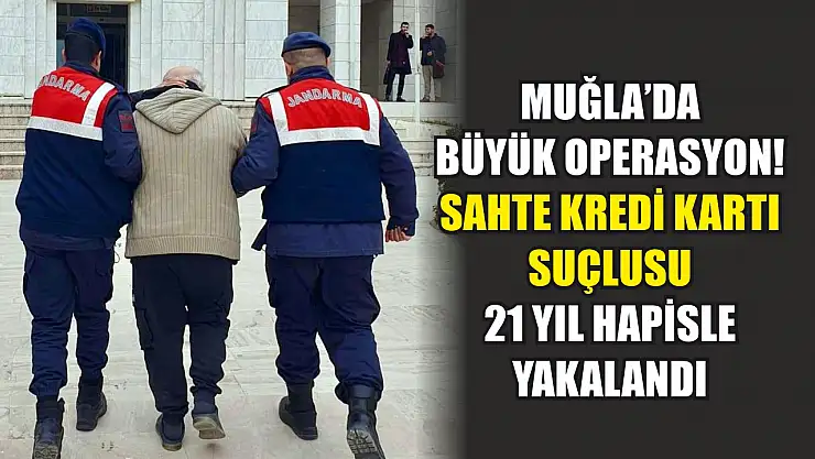 Muğla'da büyük operasyon! Sahte kredi kartı suçlusu 21 yıl hapisle yakalandı
