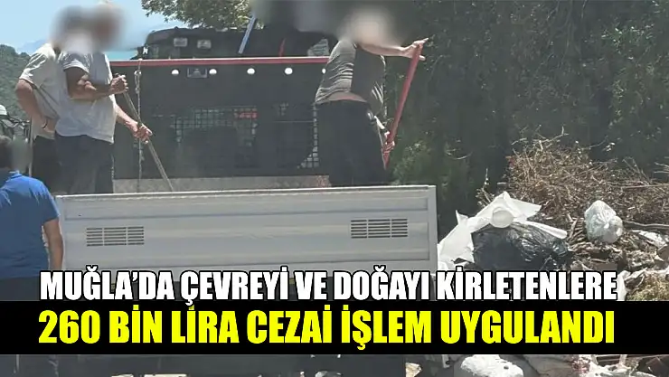 Muğla'da Çevreyi ve doğayı kirletenlere 260 bin lira cezai işlem uygulandı