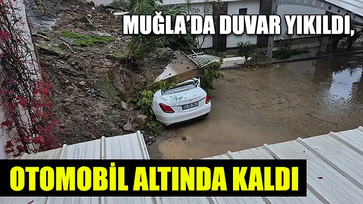 Muğla'da Duvar yıkıldı, otomobil altında kaldı