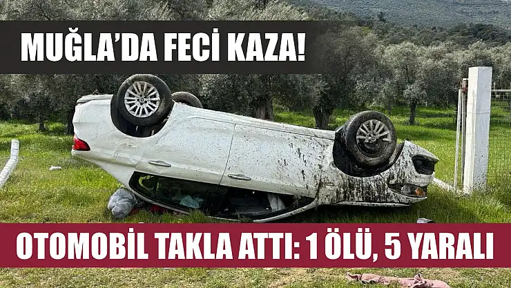 Muğla'da feci kaza! Otomobil takla attı: 1 ölü, 5 yaralı