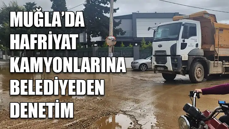 Muğla'da Hafriyat kamyonlarına belediyeden denetim