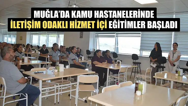 Muğla'da Kamu Hastanelerinde İletişim Odaklı Hizmet İçin Eğitimler Başladı