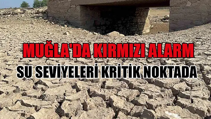 Muğla'da Kırmızı Alarm Su Seviyeleri Kritik Noktada