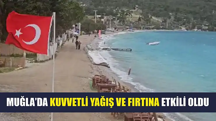 Muğla'da kuvvetli yağış ve fırtına etkili oldu