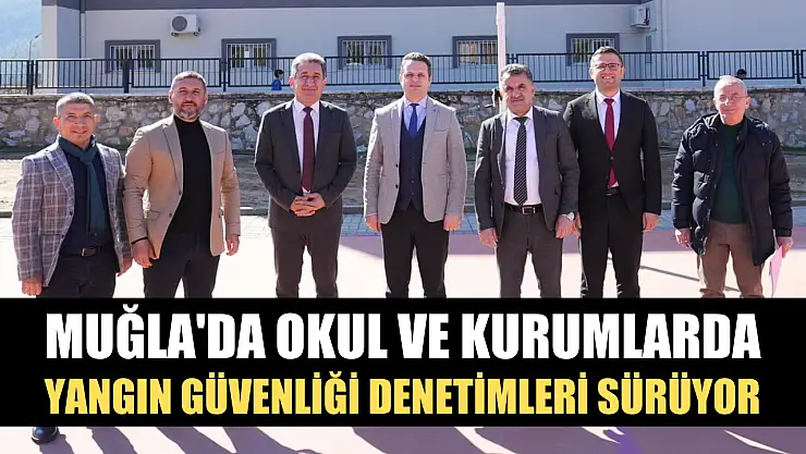 Muğla'da okul ve kurumlarda yangın güvenliği denetimleri sürüyor