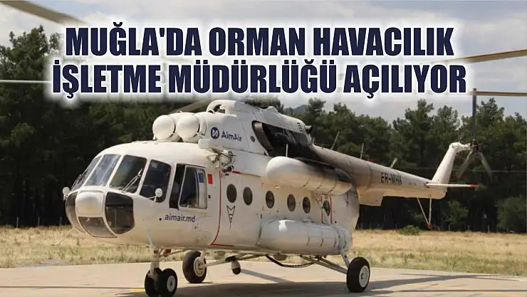 Muğla'da Orman Havacılık İşletme Müdürlüğü Açılıyor