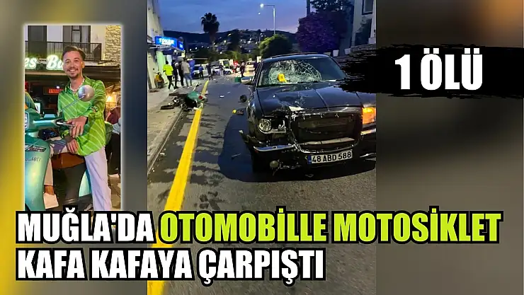 Muğla'da otomobille motosiklet kafa kafaya çarpıştı: 1 kişi hayatını kaybetti
