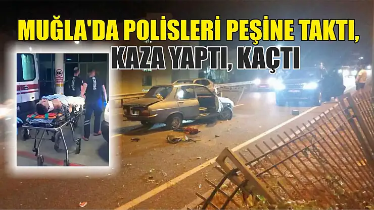 Muğla'da polisleri peşine taktı, kaza yaptı, kaçtı