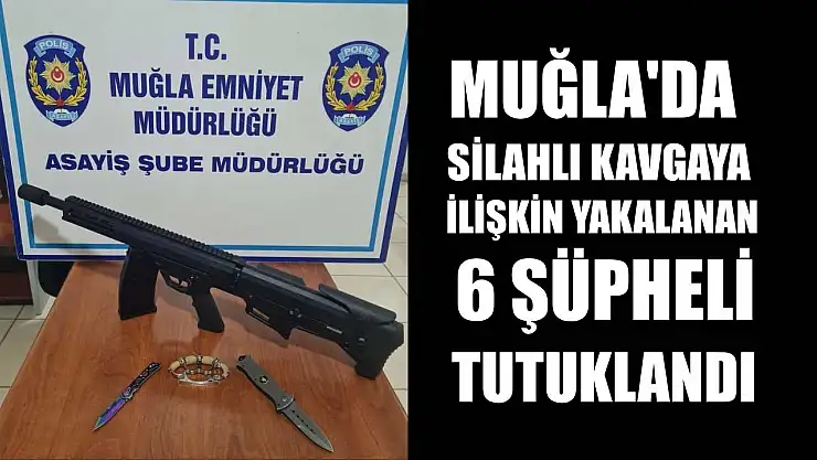 Muğla'da silahlı kavgaya ilişkin yakalanan 6 şüpheli tutuklandı
