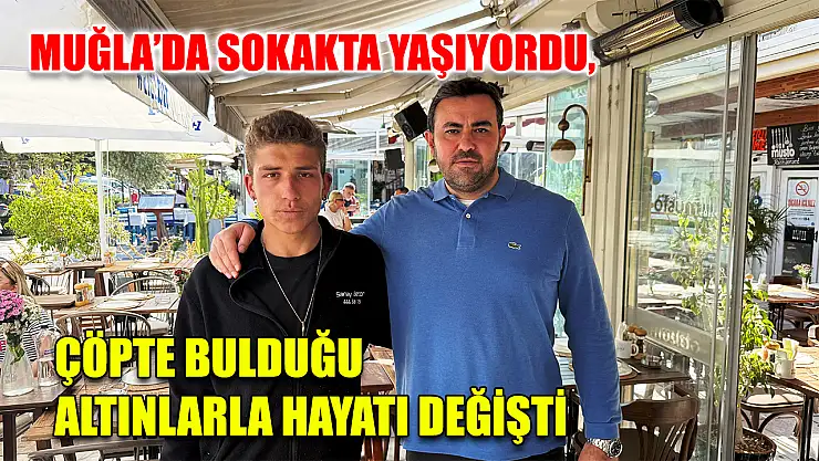 Muğla'da Sokakta yaşıyordu, çöpte bulduğu altınlarla hayatı değişti