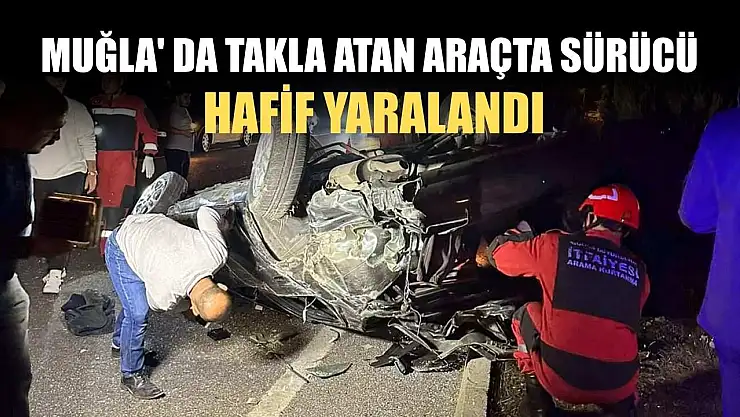 Muğla' da takla atan araçta sürücü hafif yaralandı