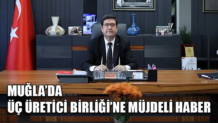 Muğla'da Üç Üretici Birliği'ne Müjdeli Haber
