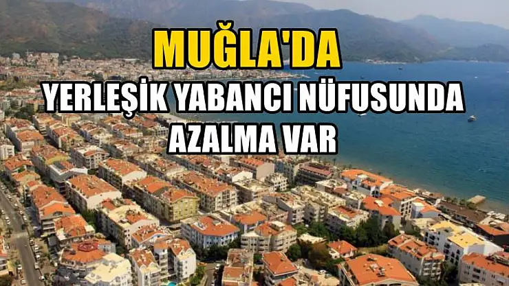 Muğla'da yerleşik yabancı nüfusunda azalma var