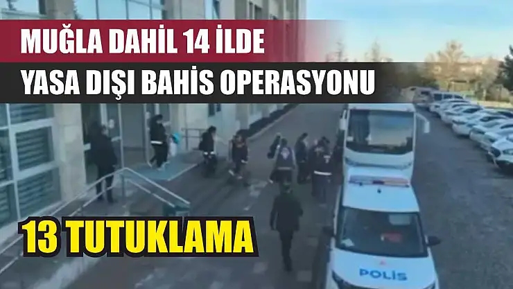 Muğla Dahil 14 İlde Yasa Dışı Bahis Operasyonu: 13 Tutuklama