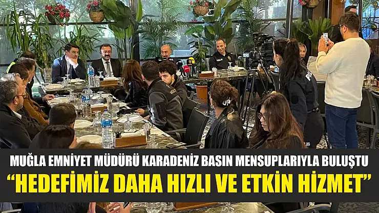 Muğla Emniyet Müdürü Karadeniz basın mensuplarıyla buluştu: 'Hedefimiz daha hızlı ve etkin hizmet'