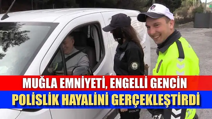 Muğla Emniyeti, engelli gencin polislik hayalini gerçekleştirdi