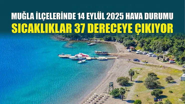 Muğla ilçelerinde 14 Eylül 2025 hava durumu: Sıcaklıklar 37 dereceye çıkıyor