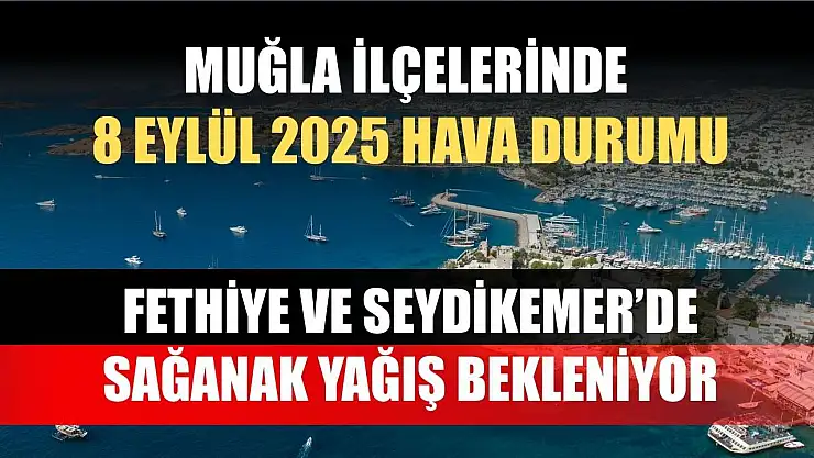 Muğla ilçelerinde 8 Eylül 2025 Hava Durumu: Fethiye ve Seydikemer'de Sağanak Yağış Bekleniyor