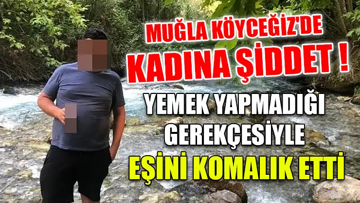 Muğla Köyceğiz'de Kadına Şiddet! Yemek Yapmadığı Gerekçesiyle Eşini Komalık Etti