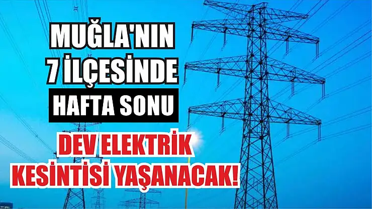 Muğla'nın 7 ilçesinde hafta sonu dev elektrik kesintisi! Hangi ilçeler, saat kaçta?