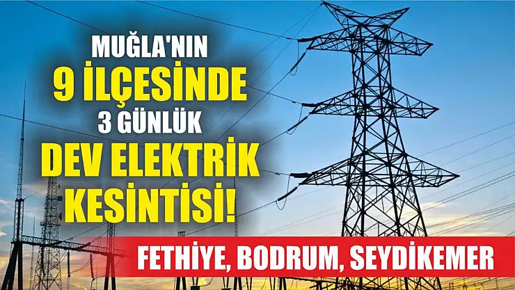 Muğla'nın 9 ilçesinde 3 günlük dev elektrik kesintisi! Fethiye, Bodrum, Seydikemer