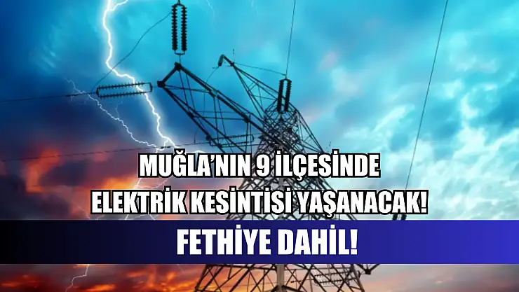 Muğla'nın 9 ilçesinde elektrik kesintisi yaşanacak! Fethiye dahil