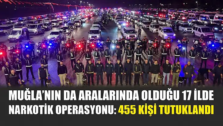 Muğla'nın da Aralarında Olduğu 17 İlde Narkotik Operasyonu: 455 Kişi Tutuklandı