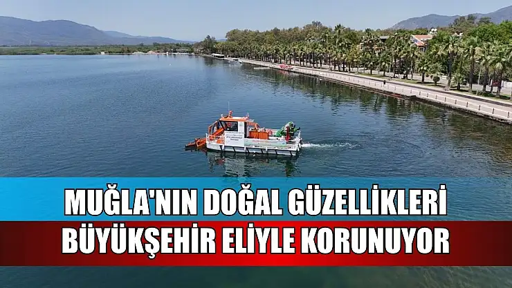 Muğla'nın doğal güzellikleri Büyükşehir eliyle korunuyor