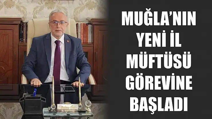 Muğla'nın yeni İl Müftüsü görevine başladı