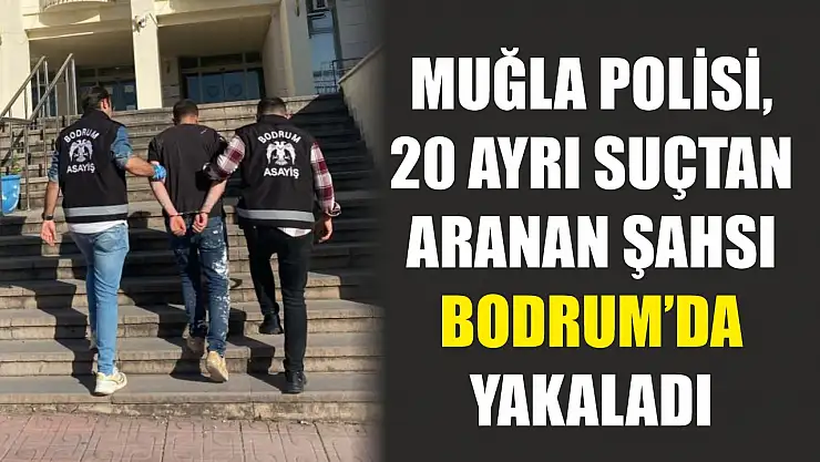 Muğla polisi, 20 ayrı suçtan aranan şahsı Bodrum'da yakaladı