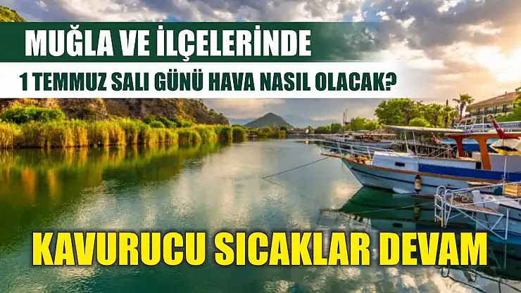 Muğla ve ilçelerinde 1 Temmuz Salı günü hava nasıl olacak? Kavurucu sıcaklar devam