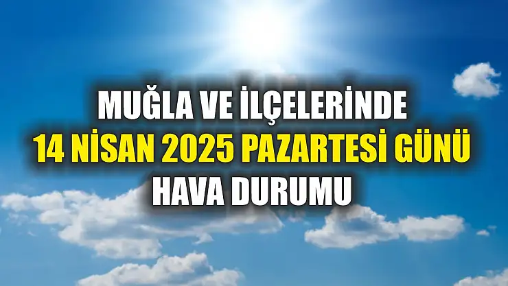 Muğla ve İlçelerinde 14 Nisan 2025 Pazartesi Günü Hava Durumu