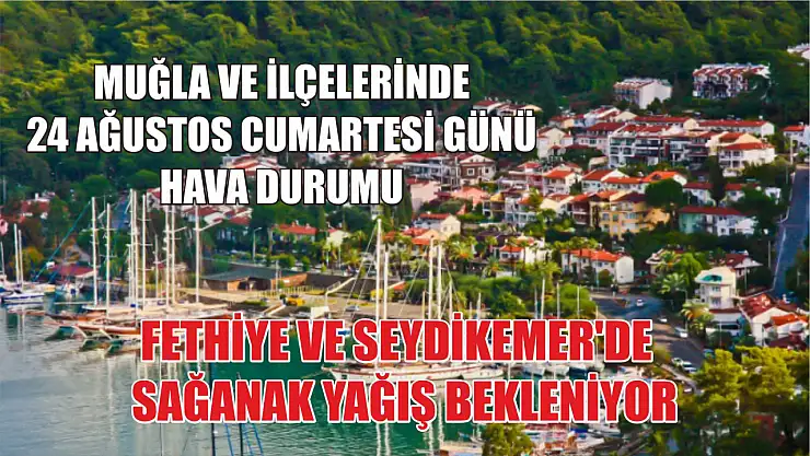Muğla ve İlçelerinde 24 Ağustos Cumartesi Günü Hava Durumu: Fethiye ve Seydikemer'de Sağanak Yağış Bekleniyor