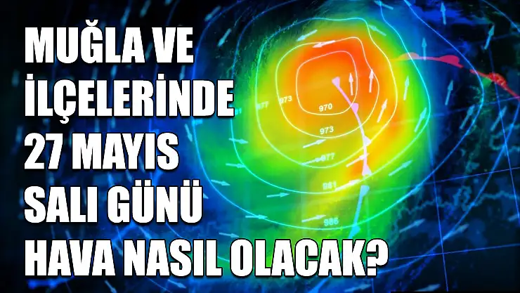 Muğla ve ilçelerinde 27 Mayıs Salı günü hava nasıl olacak?