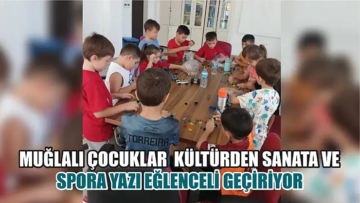 Muğlalı çocuklar  kültürden sanata ve spora yazı eğlenceli geçiriyor