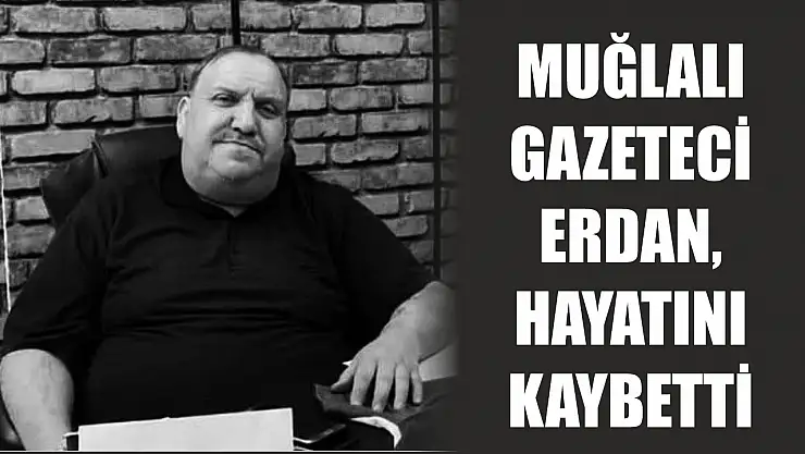 Muğlalı gazeteci Erdan, hayatını kaybetti