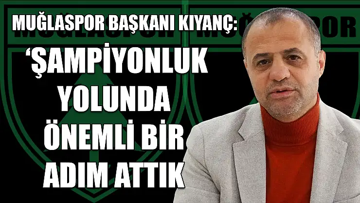 Muğlaspor Başkanı Kıyanç: 'Şampiyonluk yolunda önemli bir adım attık'