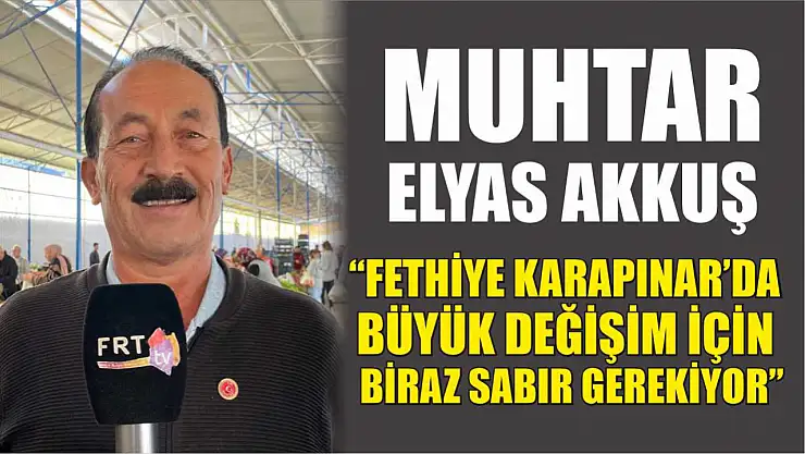 Muhtar Elyas Akkuş, 'Fethiye Karapınar'da büyük değişim için biraz sabır gerekiyor'